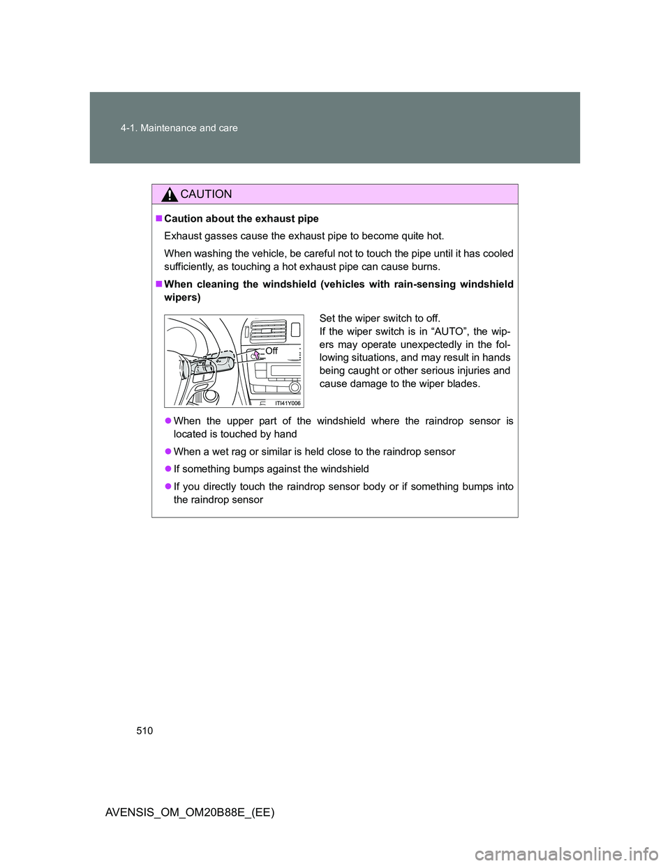 TOYOTA AVENSIS 2014  Owners Manual (in English) 510 4-1. Maintenance and care
AVENSIS_OM_OM20B88E_(EE)
CAUTION
Caution about the exhaust pipe
Exhaust gasses cause the exhaust pipe to become quite hot.
When washing the vehicle, be careful not to 