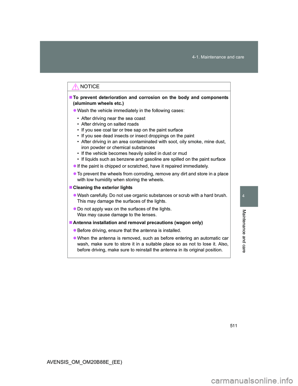 TOYOTA AVENSIS 2014  Owners Manual (in English) 511 4-1. Maintenance and care
4
Maintenance and care
AVENSIS_OM_OM20B88E_(EE)
NOTICE
To prevent deterioration and corrosion on the body and components
(aluminum wheels etc.)
Wash the vehicle imm