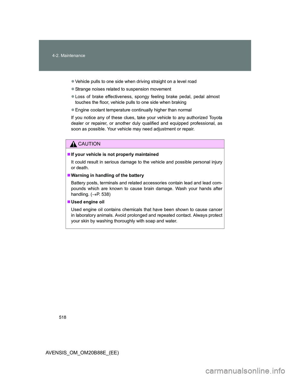 TOYOTA AVENSIS 2014  Owners Manual (in English) 518 4-2. Maintenance
AVENSIS_OM_OM20B88E_(EE)
Vehicle pulls to one side when driving straight on a level road
Strange noises related to suspension movement
Loss of brake effectiveness, spongy