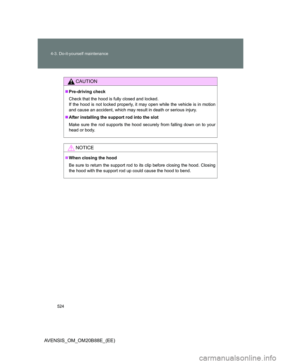 TOYOTA AVENSIS 2014  Owners Manual (in English) 524 4-3. Do-it-yourself maintenance
AVENSIS_OM_OM20B88E_(EE)
CAUTION
Pre-driving check
Check that the hood is fully closed and locked.
If the hood is not locked properly, it may open while the vehi
