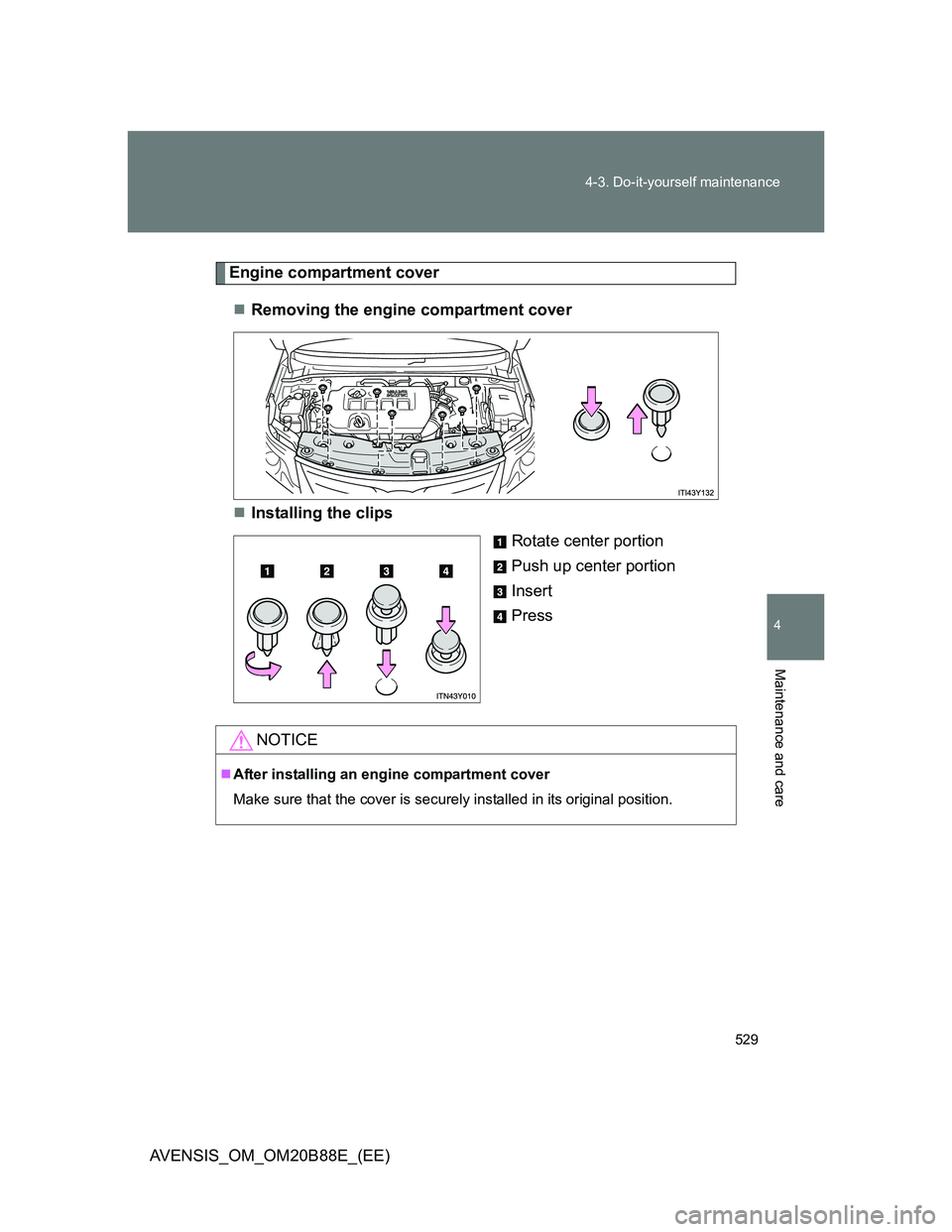 TOYOTA AVENSIS 2014  Owners Manual (in English) 529 4-3. Do-it-yourself maintenance
4
Maintenance and care
AVENSIS_OM_OM20B88E_(EE)
Engine compartment cover
Removing the engine compartment cover
Installing the clips
Rotate center portion
Push