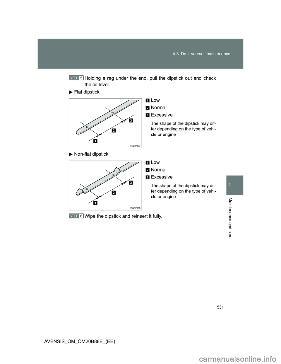 TOYOTA AVENSIS 2014  Owners Manual (in English) 531 4-3. Do-it-yourself maintenance
4
Maintenance and care
AVENSIS_OM_OM20B88E_(EE)Holding a rag under the end, pull the dipstick out and check
the oil level.
Flat dipstick
Low
Normal
Excessive
The sh