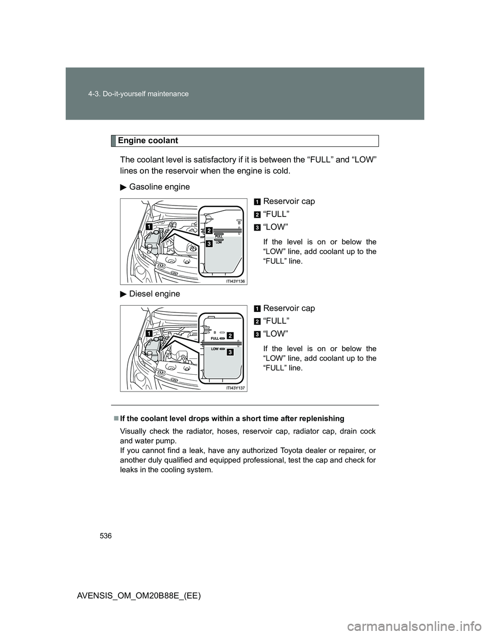 TOYOTA AVENSIS 2014  Owners Manual (in English) 536 4-3. Do-it-yourself maintenance
AVENSIS_OM_OM20B88E_(EE)
Engine coolant
The coolant level is satisfactory if it is between the “FULL” and “LOW”
lines on the reservoir when the engine is co