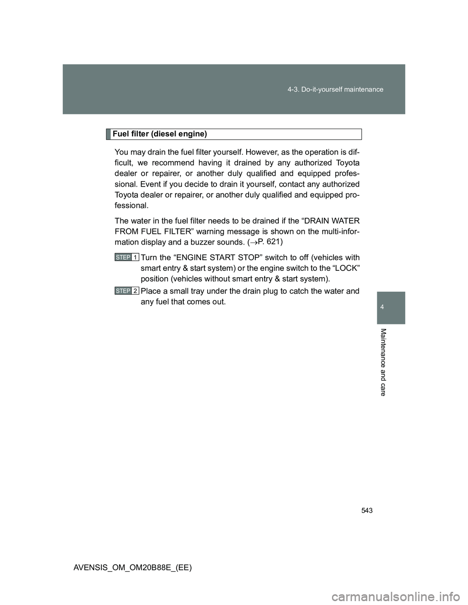 TOYOTA AVENSIS 2014 Owners Manual (in English) 543 4-3. Do-it-yourself maintenance
4
Maintenance and care
AVENSIS_OM_OM20B88E_(EE)
Fuel filter (diesel engine)
You may drain the fuel filter yourself. However, as the operation is dif-
ficult, we rec TOYOTA AVENSIS 2014 Owners Manual (in English) 543 4-3. Do-it-yourself maintenance
4
Maintenance and care
AVENSIS_OM_OM20B88E_(EE)
Fuel filter (diesel engine)
You may drain the fuel filter yourself. However, as the operation is dif-
ficult, we rec