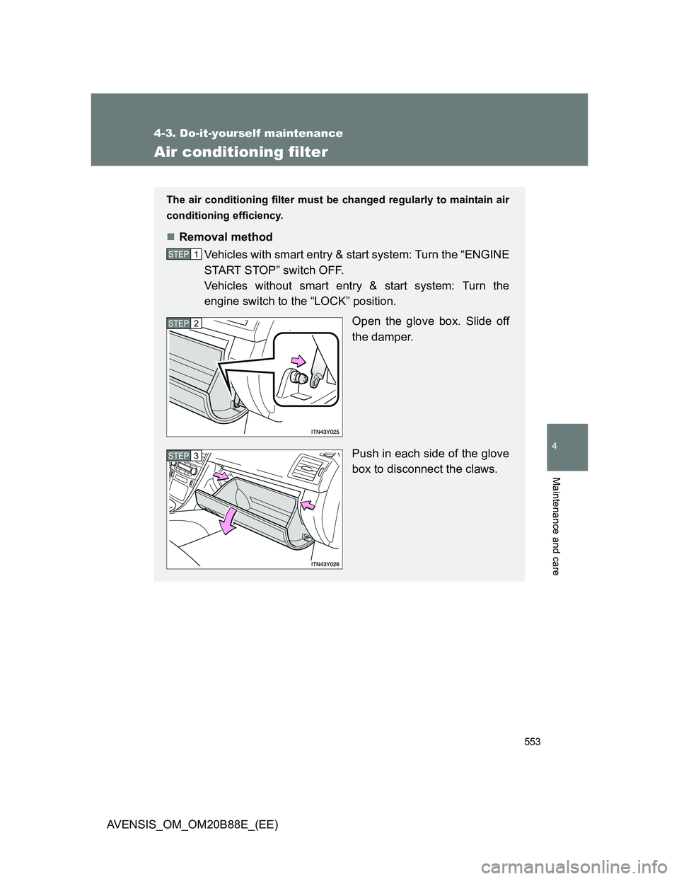 TOYOTA AVENSIS 2014  Owners Manual (in English) 553
4-3. Do-it-yourself maintenance
4
Maintenance and care
AVENSIS_OM_OM20B88E_(EE)
Air conditioning filter
The air conditioning filter must be changed regularly to maintain air
conditioning efficienc