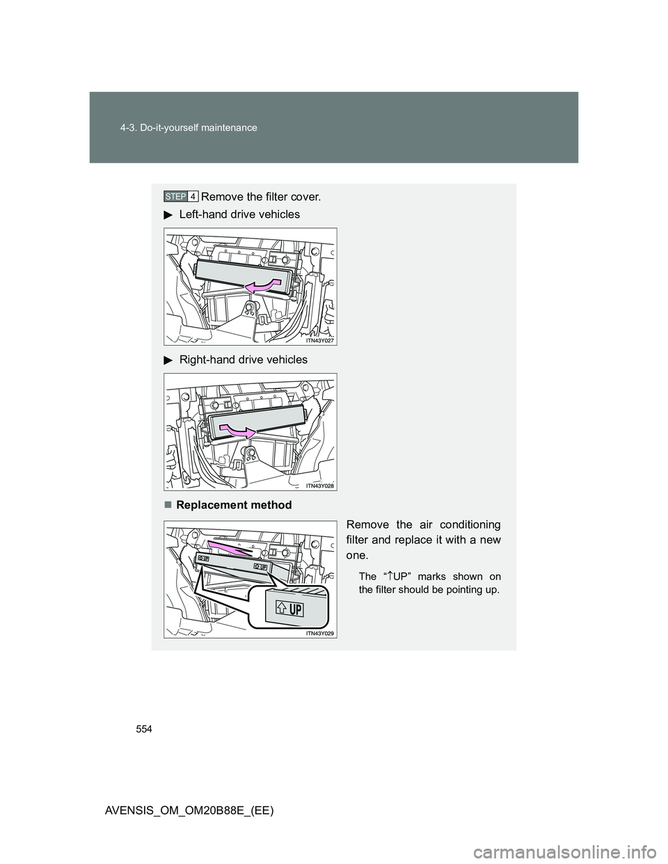 TOYOTA AVENSIS 2014  Owners Manual (in English) 554 4-3. Do-it-yourself maintenance
AVENSIS_OM_OM20B88E_(EE)
Remove the filter cover.
Left-hand drive vehicles
Right-hand drive vehicles
Replacement method
Remove the air conditioning
filter and re