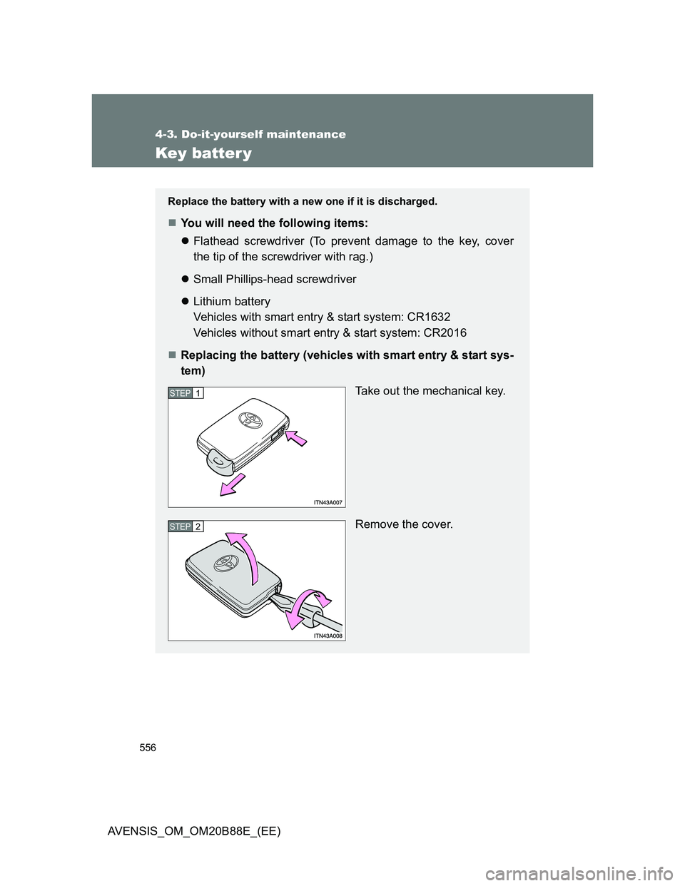 TOYOTA AVENSIS 2014  Owners Manual (in English) 556
4-3. Do-it-yourself maintenance
AVENSIS_OM_OM20B88E_(EE)
Key batter y
Replace the battery with a new one if it is discharged.
You will need the following items:
Flathead screwdriver (To prev