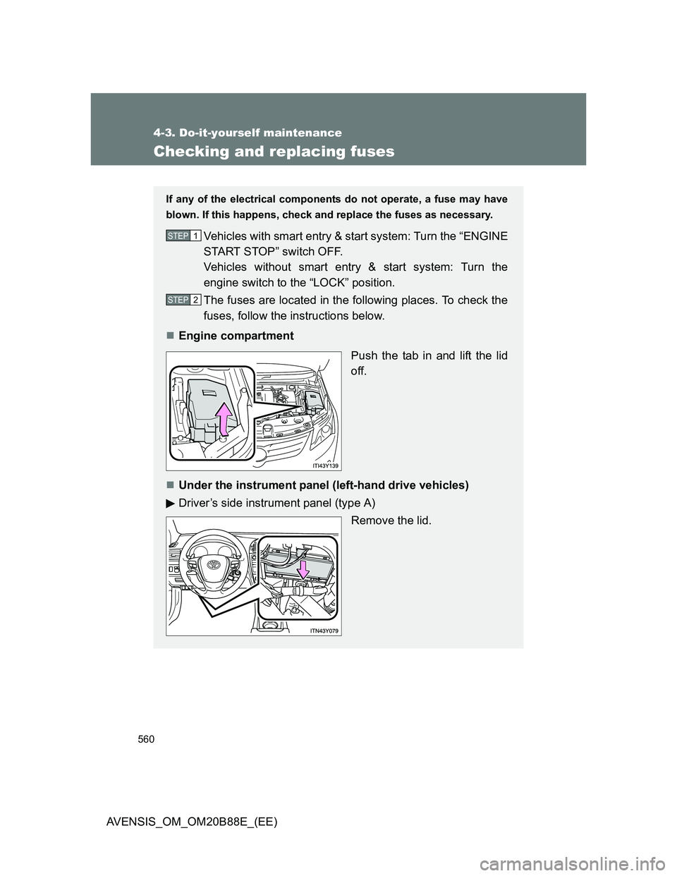 TOYOTA AVENSIS 2014  Owners Manual (in English) 560
4-3. Do-it-yourself maintenance
AVENSIS_OM_OM20B88E_(EE)
Checking and replacing fuses
If any of the electrical components do not operate, a fuse may have
blown. If this happens, check and replace 
