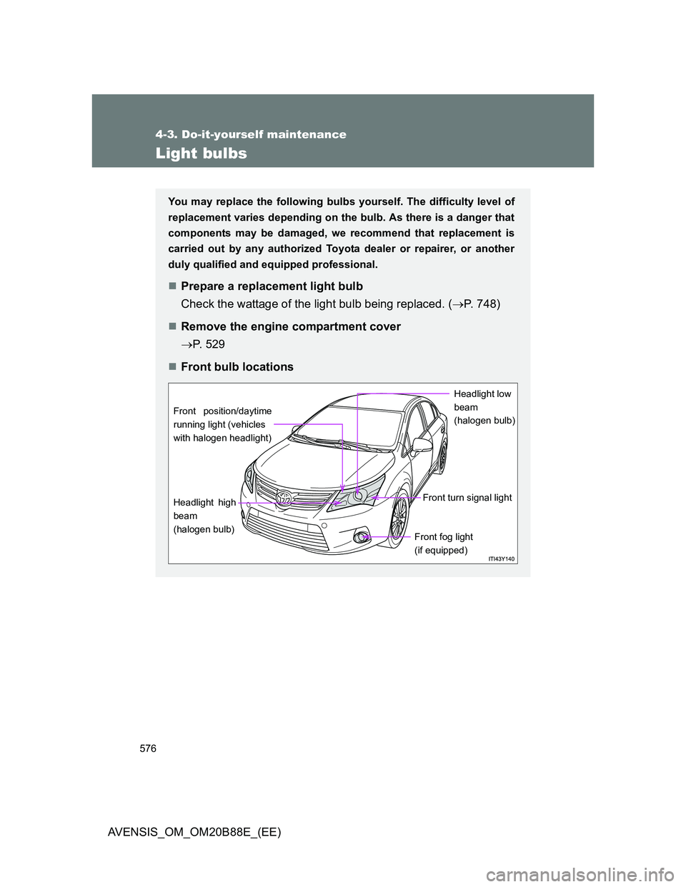 TOYOTA AVENSIS 2014  Owners Manual (in English) 576
4-3. Do-it-yourself maintenance
AVENSIS_OM_OM20B88E_(EE)
Light bulbs
You may replace the following bulbs yourself. The difficulty level of
replacement varies depending on the bulb. As there is a d