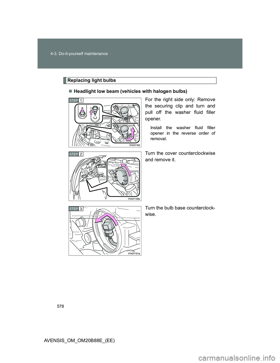 TOYOTA AVENSIS 2014  Owners Manual (in English) 578 4-3. Do-it-yourself maintenance
AVENSIS_OM_OM20B88E_(EE)
Replacing light bulbs
Headlight low beam (vehicles with halogen bulbs)
For the right side only: Remove
the securing clip and turn and
pu