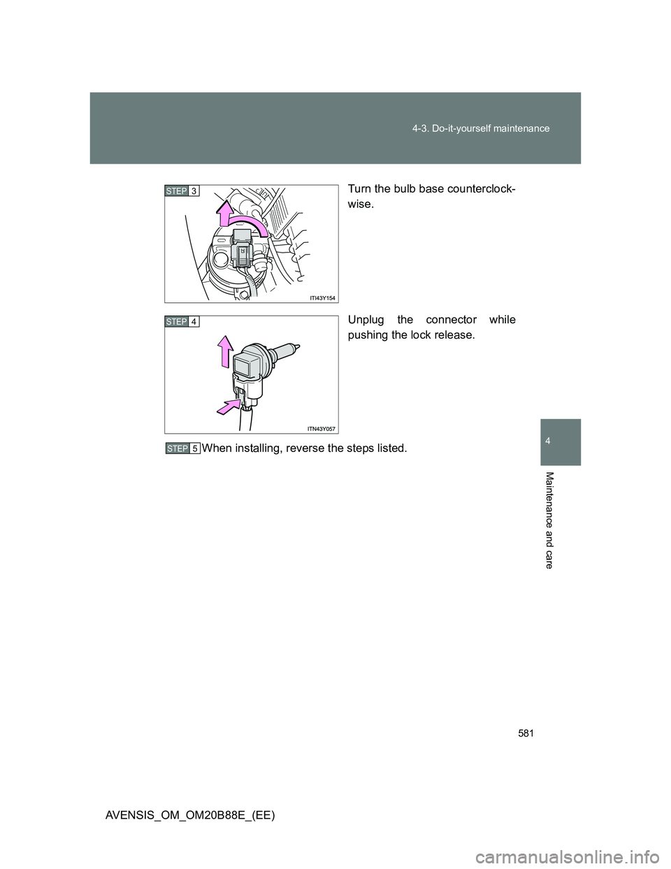 TOYOTA AVENSIS 2014  Owners Manual (in English) 581 4-3. Do-it-yourself maintenance
4
Maintenance and care
AVENSIS_OM_OM20B88E_(EE)Turn the bulb base counterclock-
wise.
Unplug the connector while
pushing the lock release.
When installing, reverse 