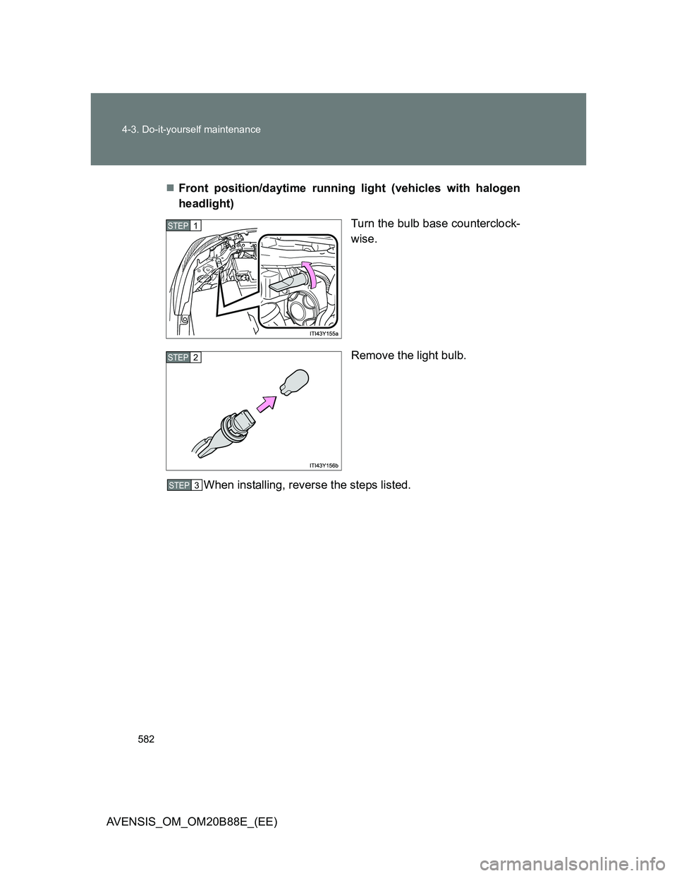 TOYOTA AVENSIS 2014  Owners Manual (in English) 582 4-3. Do-it-yourself maintenance
AVENSIS_OM_OM20B88E_(EE)Front position/daytime running light (vehicles with halogen
headlight)
Turn the bulb base counterclock-
wise.
Remove the light bulb.
When
