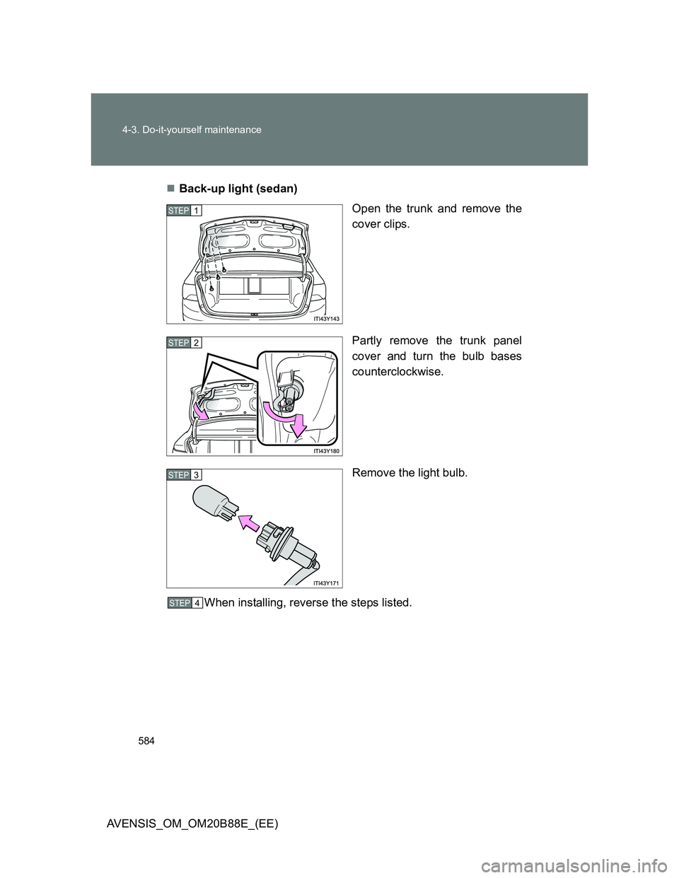 TOYOTA AVENSIS 2014  Owners Manual (in English) 584 4-3. Do-it-yourself maintenance
AVENSIS_OM_OM20B88E_(EE)Back-up light (sedan)
Open the trunk and remove the
cover clips.
Partly remove the trunk panel
cover and turn the bulb bases
counterclock