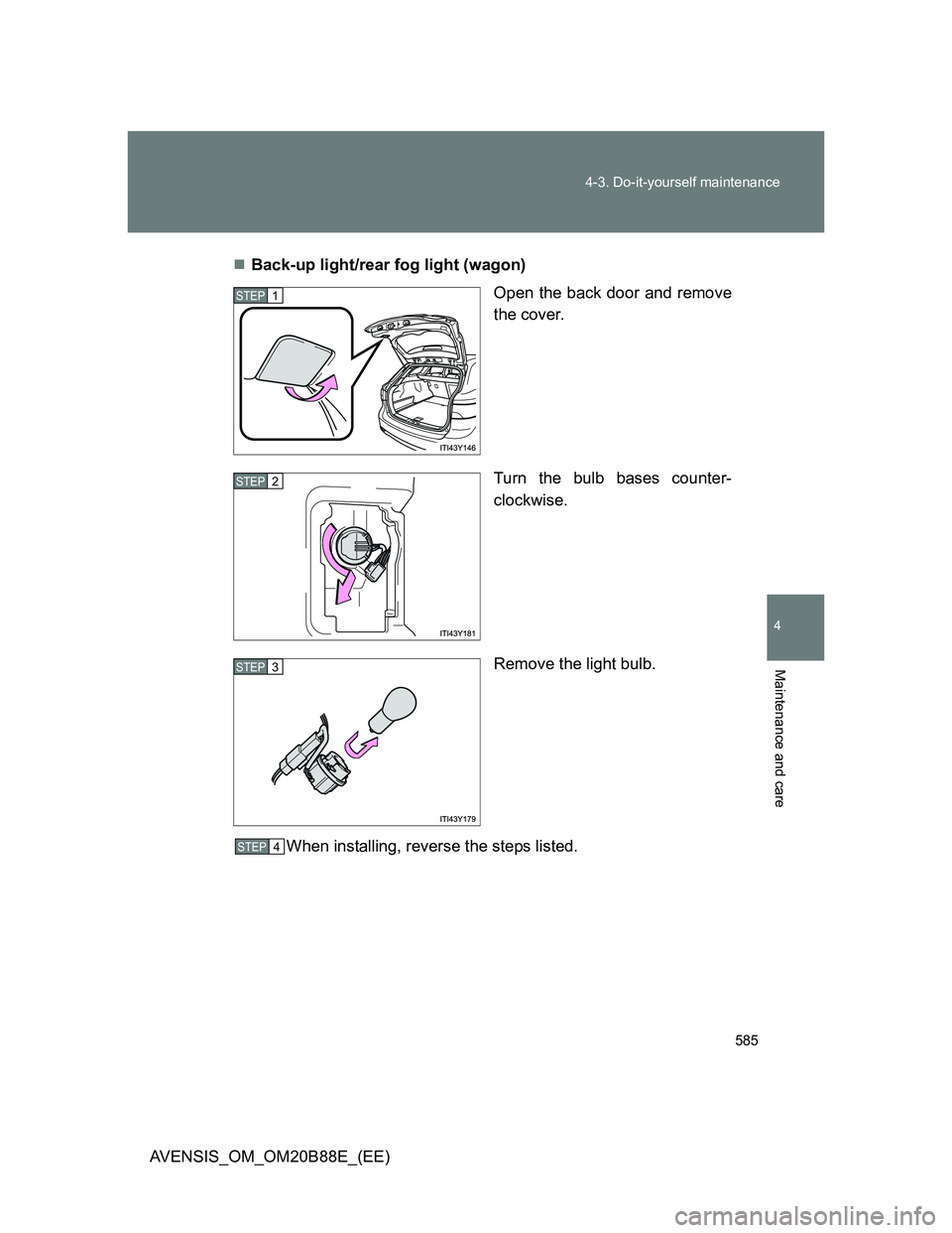 TOYOTA AVENSIS 2014  Owners Manual (in English) 585 4-3. Do-it-yourself maintenance
4
Maintenance and care
AVENSIS_OM_OM20B88E_(EE)Back-up light/rear fog light (wagon)
Open the back door and remove
the cover.
Turn the bulb bases counter-
clockwi