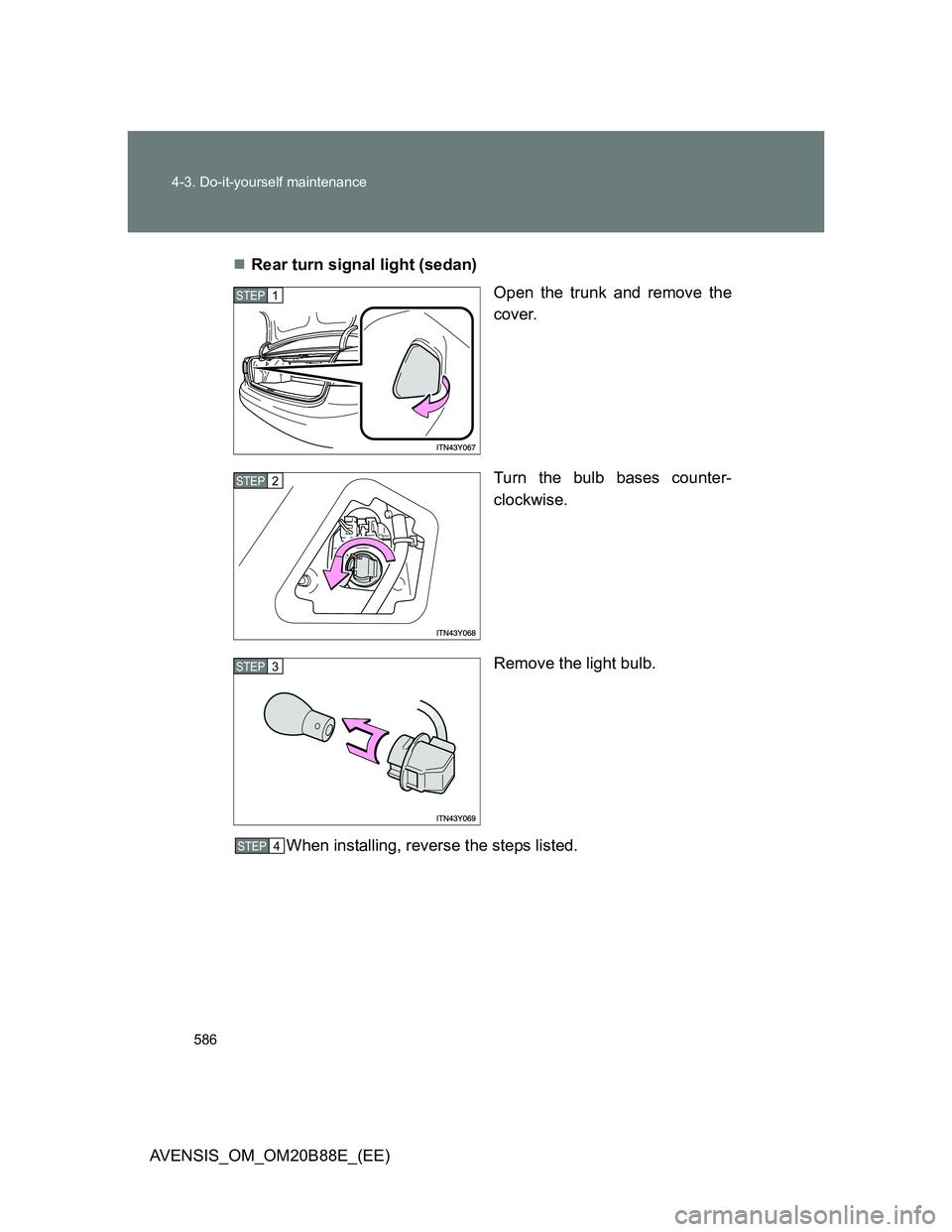 TOYOTA AVENSIS 2014  Owners Manual (in English) 586 4-3. Do-it-yourself maintenance
AVENSIS_OM_OM20B88E_(EE)Rear turn signal light (sedan)
Open the trunk and remove the
cover.
Turn the bulb bases counter-
clockwise.
Remove the light bulb.
When i