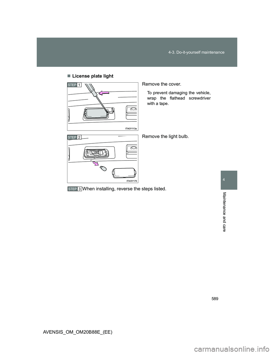 TOYOTA AVENSIS 2014  Owners Manual (in English) 589 4-3. Do-it-yourself maintenance
4
Maintenance and care
AVENSIS_OM_OM20B88E_(EE)License plate light
Remove the cover.
To prevent damaging the vehicle,
wrap the flathead screwdriver
with a tape.

