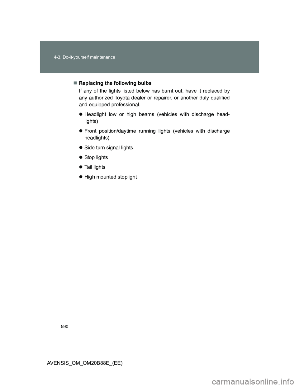 TOYOTA AVENSIS 2014  Owners Manual (in English) 590 4-3. Do-it-yourself maintenance
AVENSIS_OM_OM20B88E_(EE)Replacing the following bulbs
If any of the lights listed below has burnt out, have it replaced by
any authorized Toyota dealer or repair
