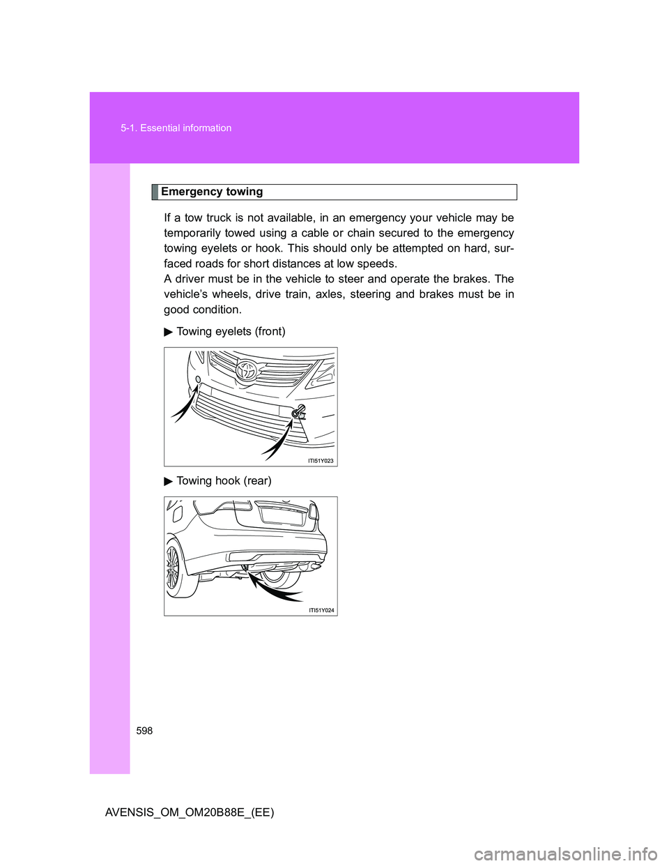 TOYOTA AVENSIS 2014 Owners Manual (in English) 598 5-1. Essential information
AVENSIS_OM_OM20B88E_(EE)
Emergency towing
If a tow truck is not available, in an emergency your vehicle may be
temporarily towed using a cable or chain secured to the em TOYOTA AVENSIS 2014 Owners Manual (in English) 598 5-1. Essential information
AVENSIS_OM_OM20B88E_(EE)
Emergency towing
If a tow truck is not available, in an emergency your vehicle may be
temporarily towed using a cable or chain secured to the em
