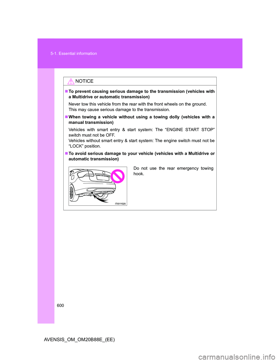 TOYOTA AVENSIS 2014 Owners Manual (in English) 600 5-1. Essential information
AVENSIS_OM_OM20B88E_(EE)
NOTICE
To prevent causing serious damage to the transmission (vehicles with
a Multidrive or automatic transmission)
Never tow this vehicle fr TOYOTA AVENSIS 2014 Owners Manual (in English) 600 5-1. Essential information
AVENSIS_OM_OM20B88E_(EE)
NOTICE
To prevent causing serious damage to the transmission (vehicles with
a Multidrive or automatic transmission)
Never tow this vehicle fr