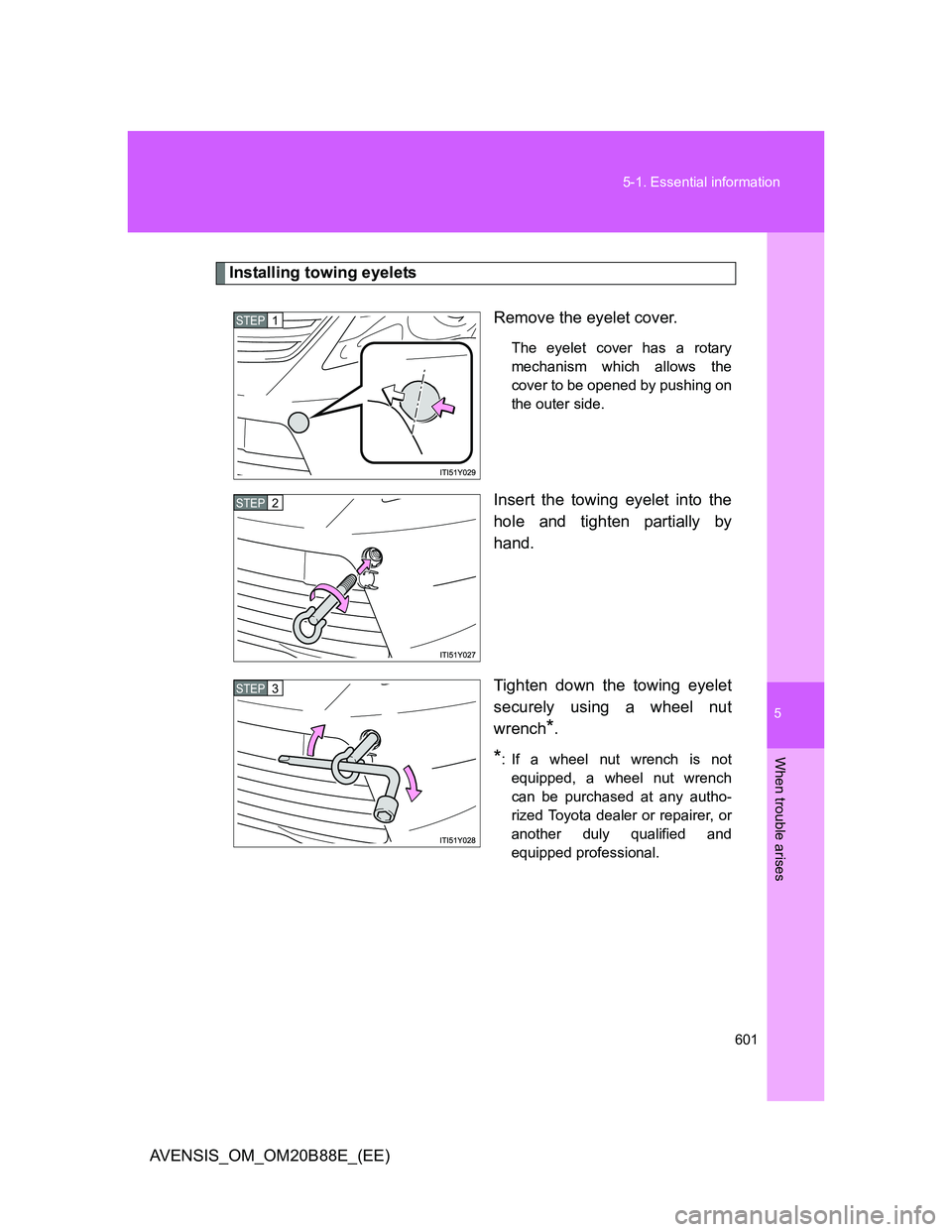 TOYOTA AVENSIS 2014  Owners Manual (in English) 5
601 5-1. Essential information
When trouble arises
AVENSIS_OM_OM20B88E_(EE)
Installing towing eyelets
Remove the eyelet cover. 
The eyelet cover has a rotary
mechanism which allows the
cover to be o