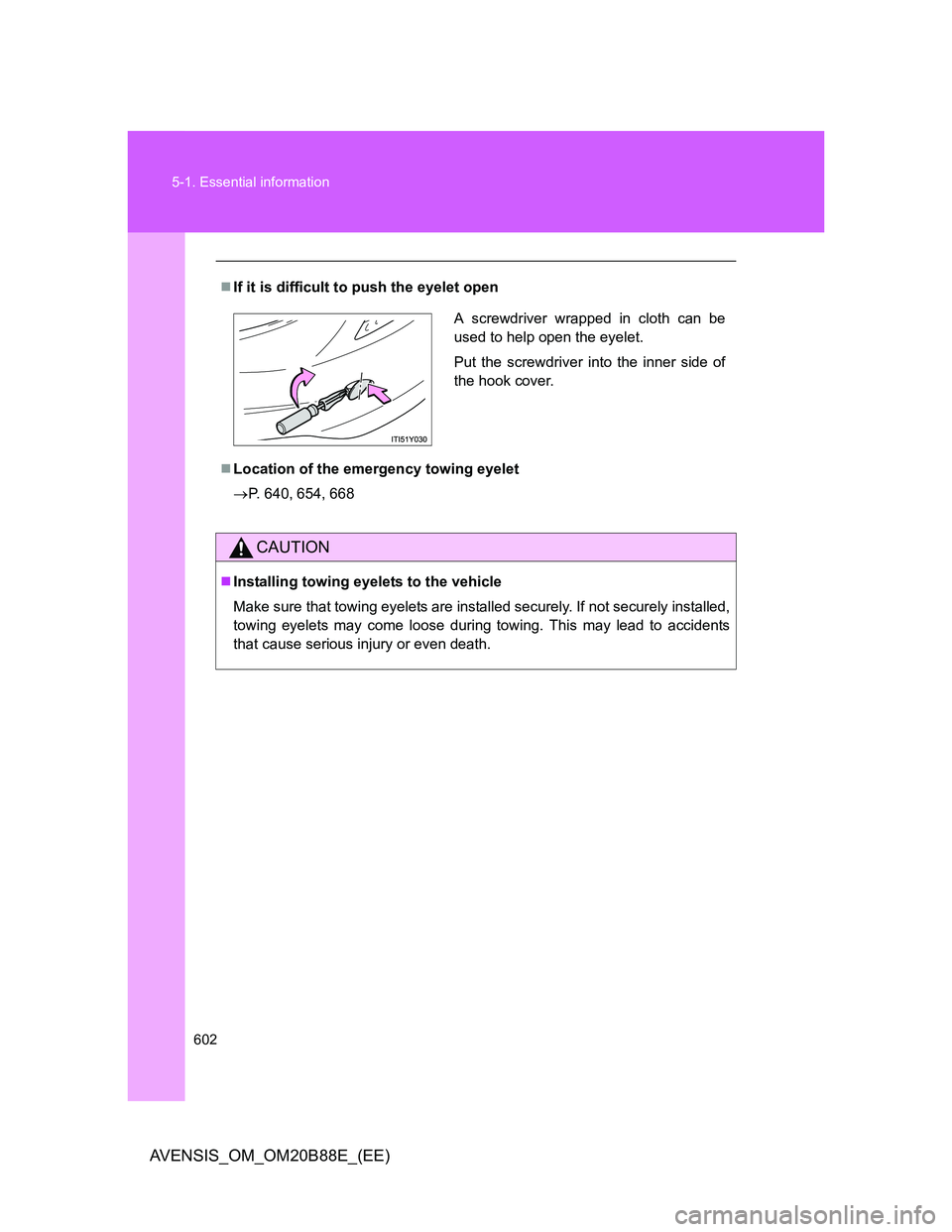 TOYOTA AVENSIS 2014  Owners Manual (in English) 602 5-1. Essential information
AVENSIS_OM_OM20B88E_(EE)
If it is difficult to push the eyelet open
Location of the emergency towing eyelet
P. 640, 654, 668
CAUTION
Installing towing eyelet