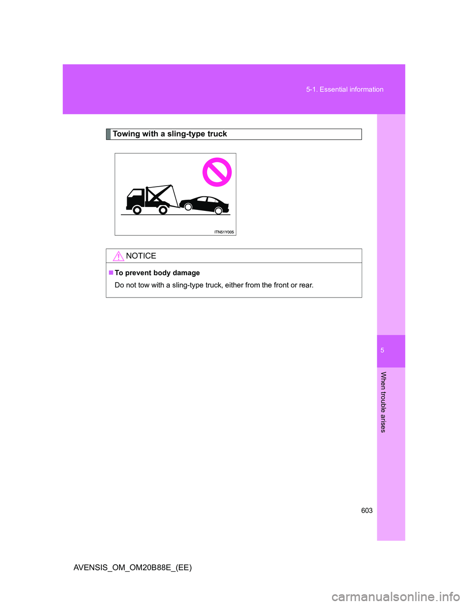 TOYOTA AVENSIS 2014  Owners Manual (in English) 5
603 5-1. Essential information
When trouble arises
AVENSIS_OM_OM20B88E_(EE)
Towing with a sling-type truck
NOTICE
To prevent body damage
Do not tow with a sling-type truck, either from the front 