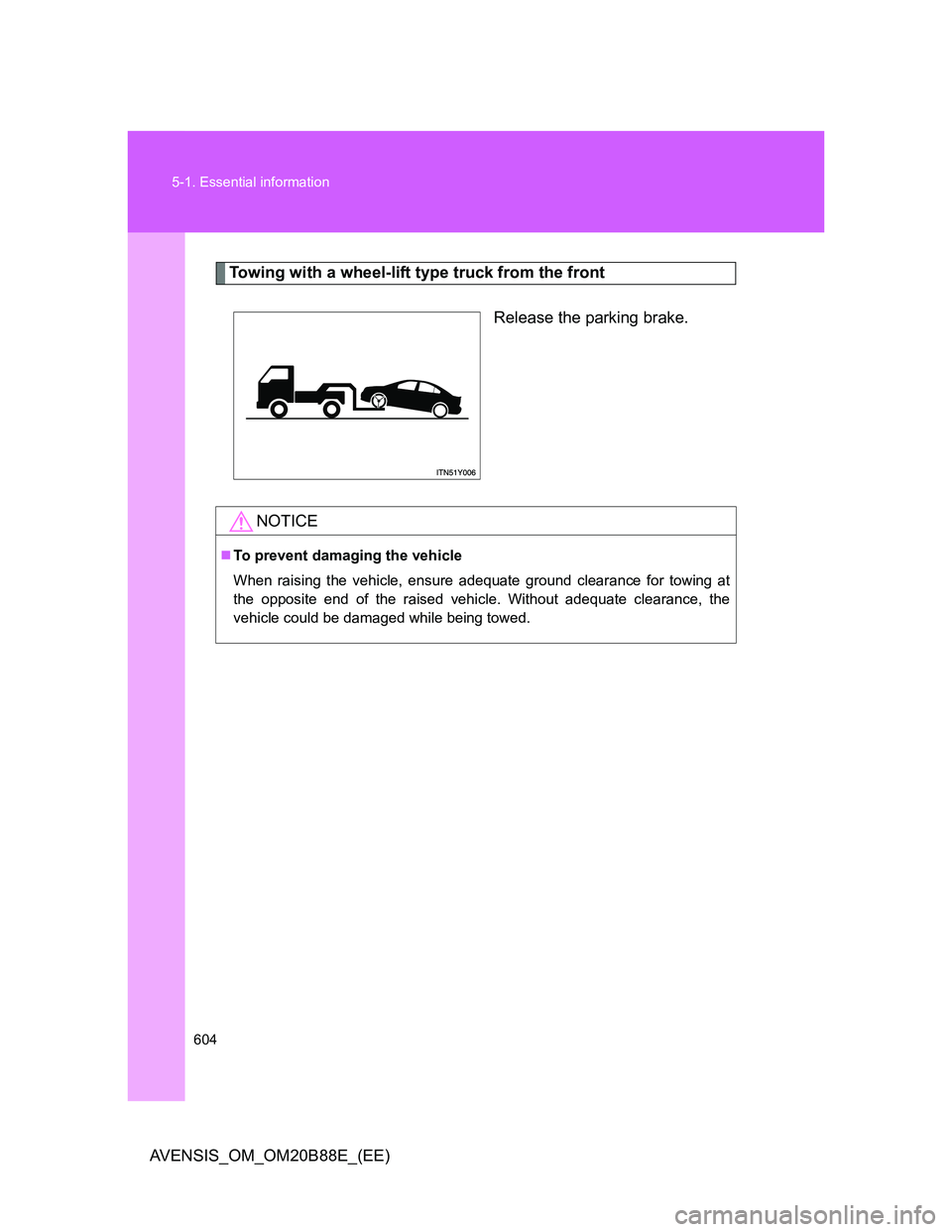 TOYOTA AVENSIS 2014  Owners Manual (in English) 604 5-1. Essential information
AVENSIS_OM_OM20B88E_(EE)
Towing with a wheel-lift type truck from the front
Release the parking brake.
NOTICE
To prevent damaging the vehicle
When raising the vehicle