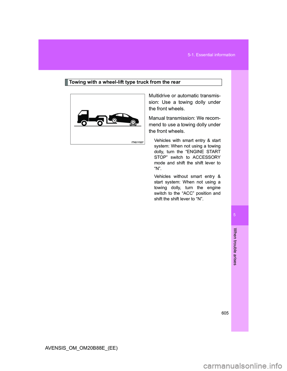TOYOTA AVENSIS 2014  Owners Manual (in English) 5
605 5-1. Essential information
When trouble arises
AVENSIS_OM_OM20B88E_(EE)
Towing with a wheel-lift type truck from the rear
Multidrive or automatic transmis-
sion: Use a towing dolly under
the fro