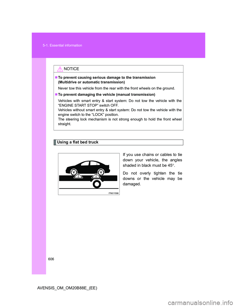 TOYOTA AVENSIS 2014  Owners Manual (in English) 606 5-1. Essential information
AVENSIS_OM_OM20B88E_(EE)
Using a flat bed truck
If you use chains or cables to tie
down your vehicle, the angles
shaded in black must be 45.
Do not overly tighten the