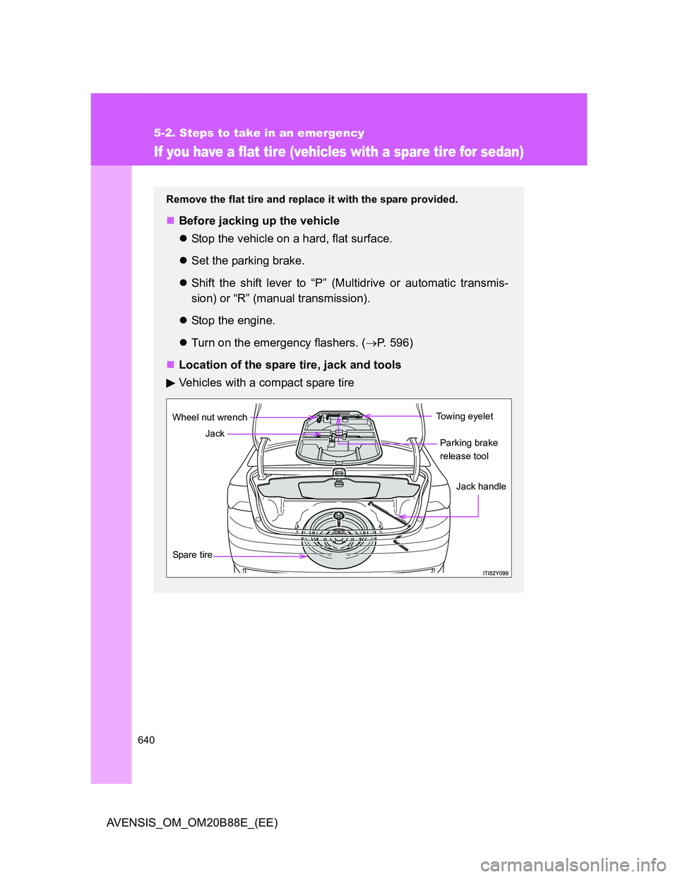 TOYOTA AVENSIS 2014  Owners Manual (in English) 640
5-2. Steps to take in an emergency
AVENSIS_OM_OM20B88E_(EE)
If you have a flat tire (vehicles with a spare tire for sedan)
Remove the flat tire and replace it with the spare provided.
Before ja