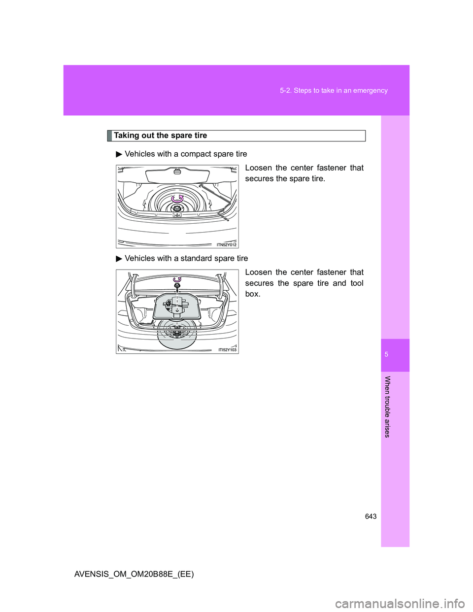 TOYOTA AVENSIS 2014  Owners Manual (in English) 5
643 5-2. Steps to take in an emergency
When trouble arises
AVENSIS_OM_OM20B88E_(EE)
Taking out the spare tire
Vehicles with a compact spare tire
Loosen the center fastener that
secures the spare tir