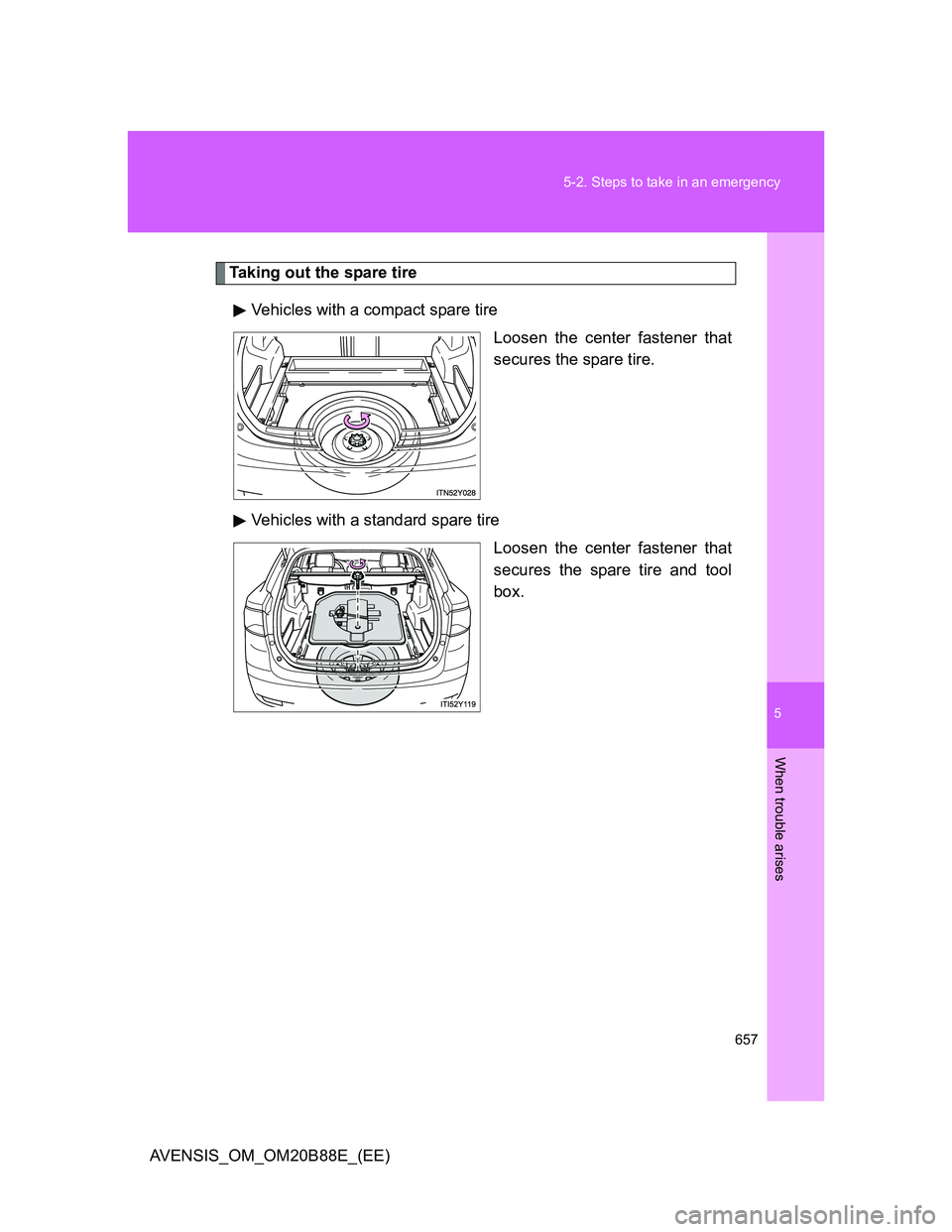 TOYOTA AVENSIS 2014  Owners Manual (in English) 5
657 5-2. Steps to take in an emergency
When trouble arises
AVENSIS_OM_OM20B88E_(EE)
Taking out the spare tire
Vehicles with a compact spare tire
Loosen the center fastener that
secures the spare tir
