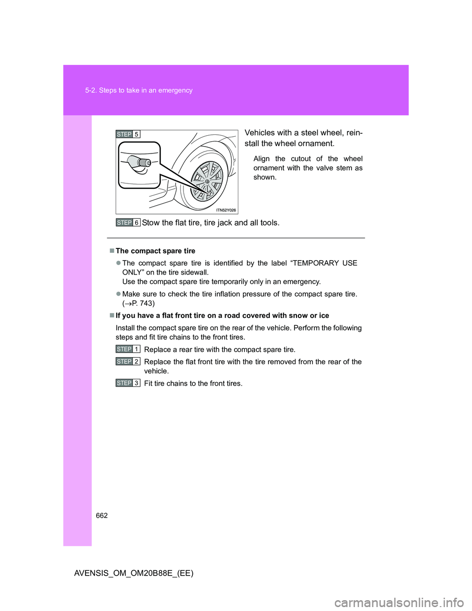 TOYOTA AVENSIS 2014  Owners Manual (in English) 662 5-2. Steps to take in an emergency
AVENSIS_OM_OM20B88E_(EE)Vehicles with a steel wheel, rein-
stall the wheel ornament.
Align the cutout of the wheel
ornament with the valve stem as
shown.
Stow th