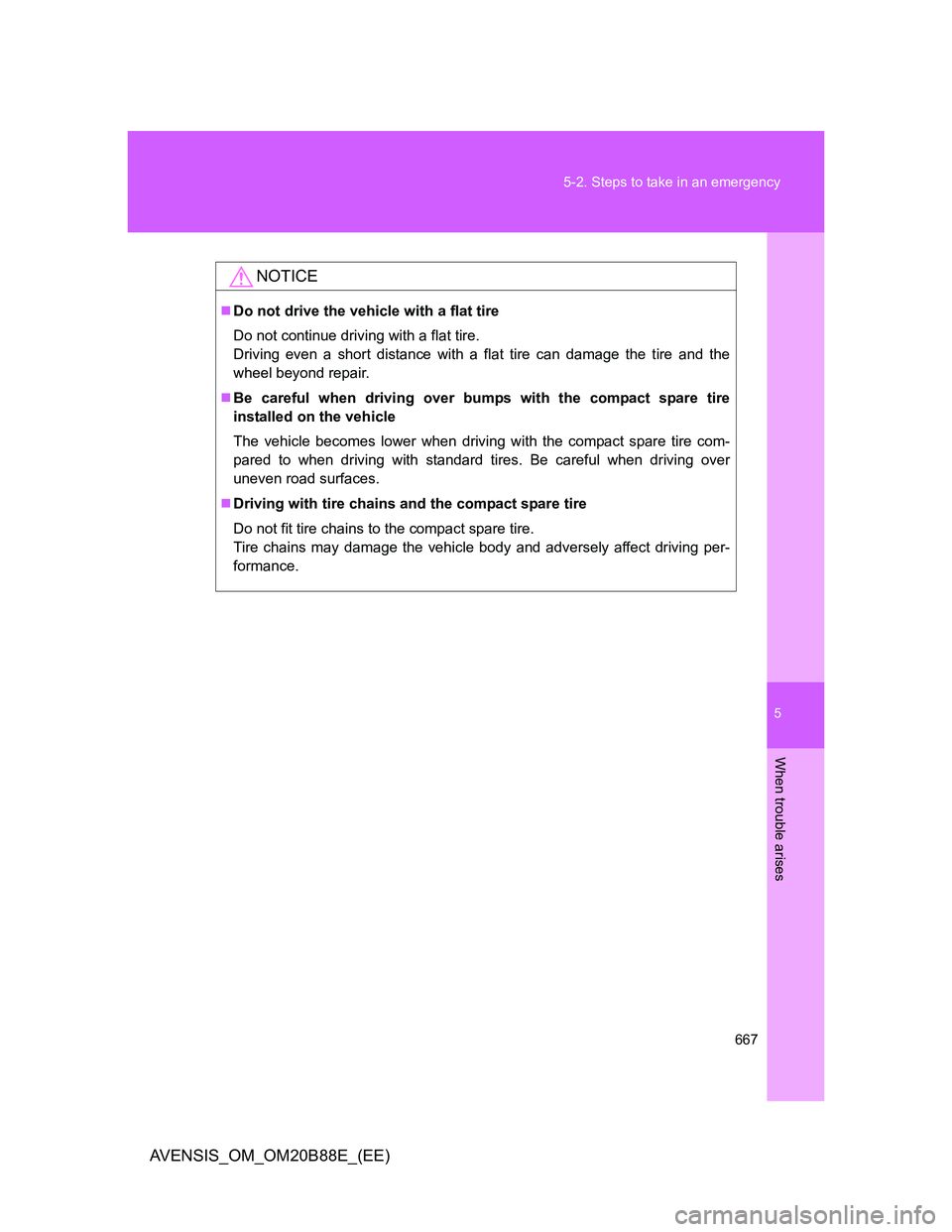 TOYOTA AVENSIS 2014  Owners Manual (in English) 5
667 5-2. Steps to take in an emergency
When trouble arises
AVENSIS_OM_OM20B88E_(EE)
NOTICE
Do not drive the vehicle with a flat tire
Do not continue driving with a flat tire.
Driving even a short
