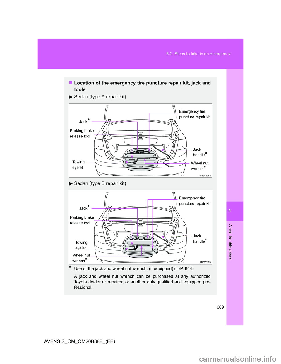 TOYOTA AVENSIS 2014  Owners Manual (in English) 5
669 5-2. Steps to take in an emergency
When trouble arises
AVENSIS_OM_OM20B88E_(EE)
Location of the emergency tire puncture repair kit, jack and
tools
Sedan (type A repair kit)
Sedan (type B repa