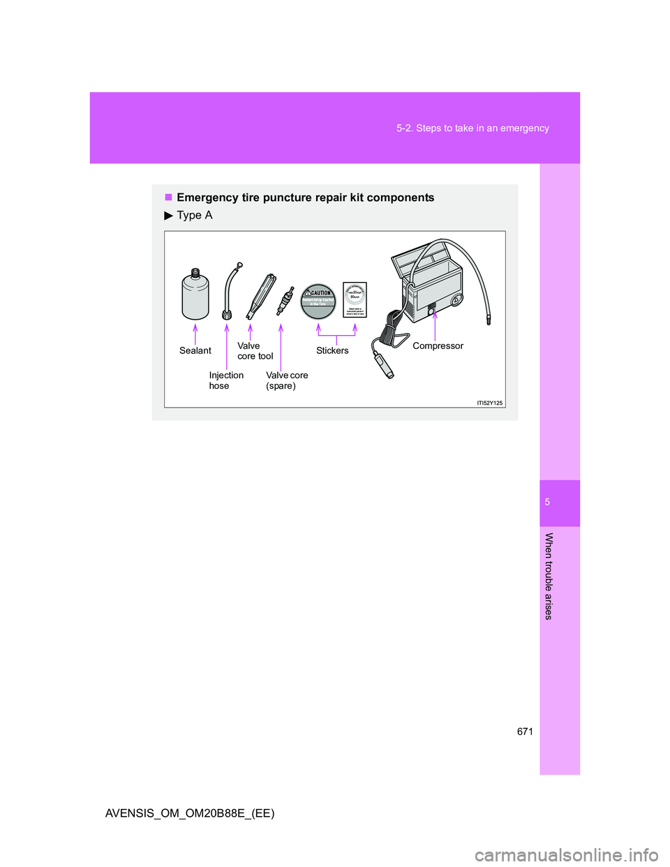 TOYOTA AVENSIS 2014  Owners Manual (in English) 5
671 5-2. Steps to take in an emergency
When trouble arises
AVENSIS_OM_OM20B88E_(EE)
Emergency tire puncture repair kit components
Ty p e  A
Sealant
Injection
hose
Va l v e
core tool
Va l v e  c o