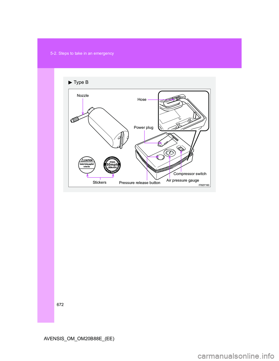TOYOTA AVENSIS 2014  Owners Manual (in English) 672 5-2. Steps to take in an emergency
AVENSIS_OM_OM20B88E_(EE)
Ty p e  B
Nozzle
Hose
Compressor switch
Stickers
Air pressure gaugePressure release buttonPower plug 