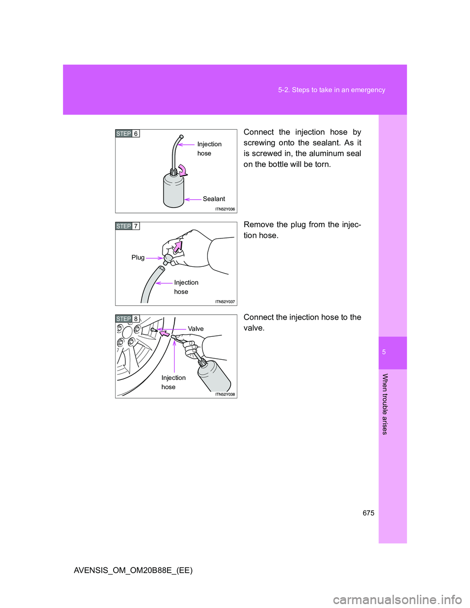 TOYOTA AVENSIS 2014  Owners Manual (in English) 5
675 5-2. Steps to take in an emergency
When trouble arises
AVENSIS_OM_OM20B88E_(EE)Connect the injection hose by
screwing onto the sealant. As it
is screwed in, the aluminum seal
on the bottle will 