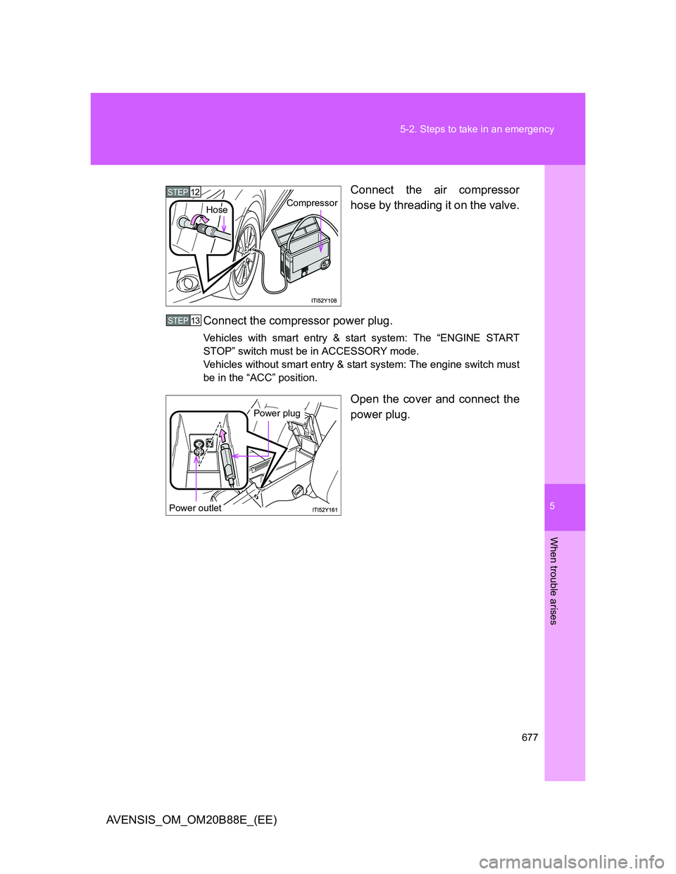 TOYOTA AVENSIS 2014  Owners Manual (in English) 5
677 5-2. Steps to take in an emergency
When trouble arises
AVENSIS_OM_OM20B88E_(EE)Connect the air compressor
hose by threading it on the valve.
Connect the compressor power plug.
Vehicles with smar