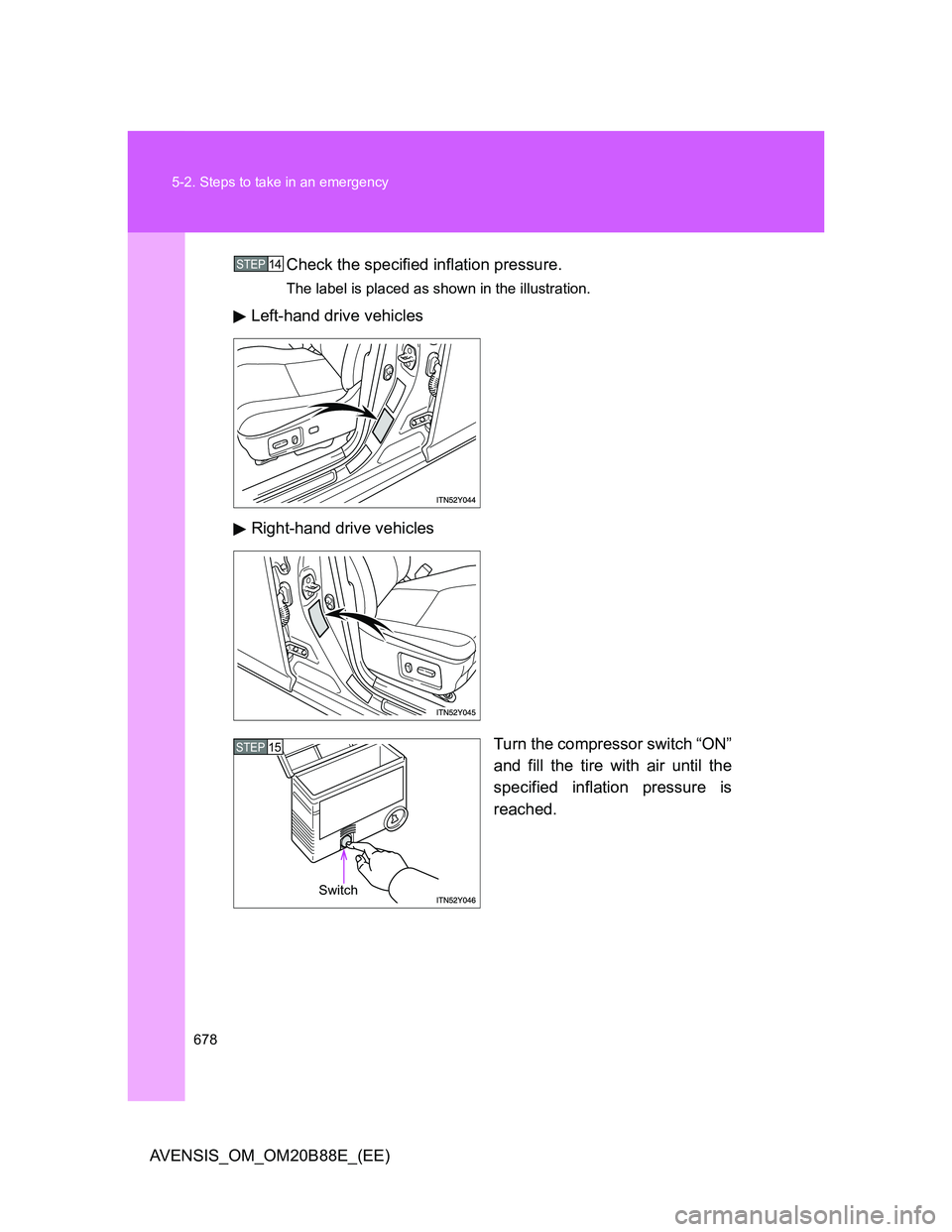 TOYOTA AVENSIS 2014  Owners Manual (in English) 678 5-2. Steps to take in an emergency
AVENSIS_OM_OM20B88E_(EE)Check the specified inflation pressure.
The label is placed as shown in the illustration.
Left-hand drive vehicles
Right-hand drive vehic