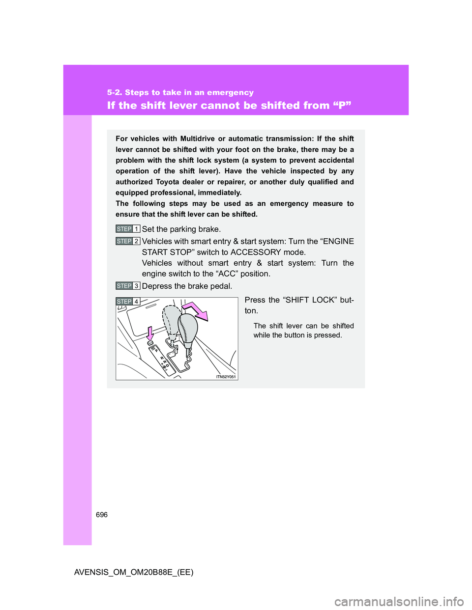 TOYOTA AVENSIS 2014 Owners Manual (in English) 696
5-2. Steps to take in an emergency
AVENSIS_OM_OM20B88E_(EE)
If the shift lever cannot be shifted from “P”
For vehicles with Multidrive or automatic transmission: If the shift
lever cannot be s TOYOTA AVENSIS 2014 Owners Manual (in English) 696
5-2. Steps to take in an emergency
AVENSIS_OM_OM20B88E_(EE)
If the shift lever cannot be shifted from “P”
For vehicles with Multidrive or automatic transmission: If the shift
lever cannot be s