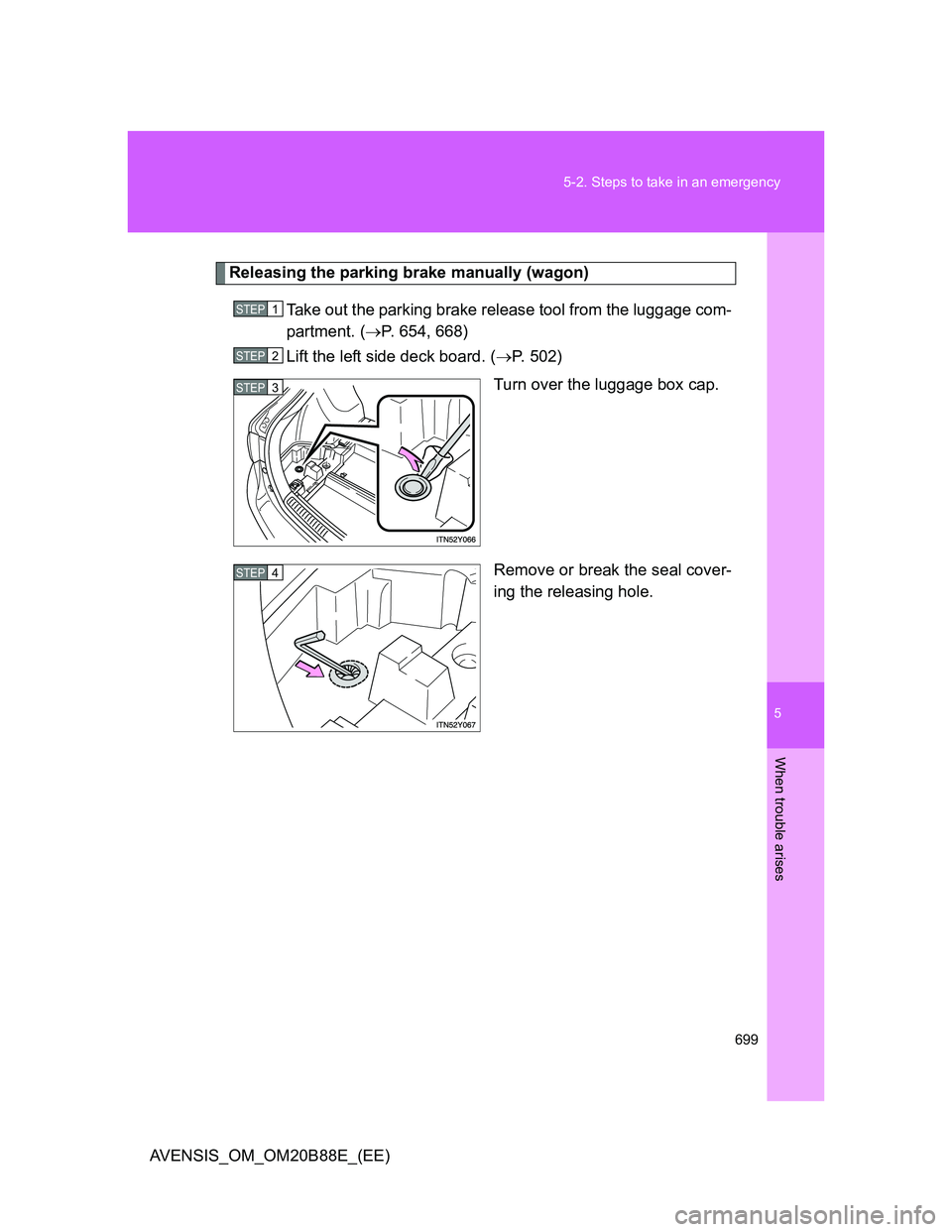 TOYOTA AVENSIS 2014 Owners Manual (in English) 5
699 5-2. Steps to take in an emergency
When trouble arises
AVENSIS_OM_OM20B88E_(EE)
Releasing the parking brake manually (wagon)
Take out the parking brake release tool from the luggage com-
partmen TOYOTA AVENSIS 2014 Owners Manual (in English) 5
699 5-2. Steps to take in an emergency
When trouble arises
AVENSIS_OM_OM20B88E_(EE)
Releasing the parking brake manually (wagon)
Take out the parking brake release tool from the luggage com-
partmen