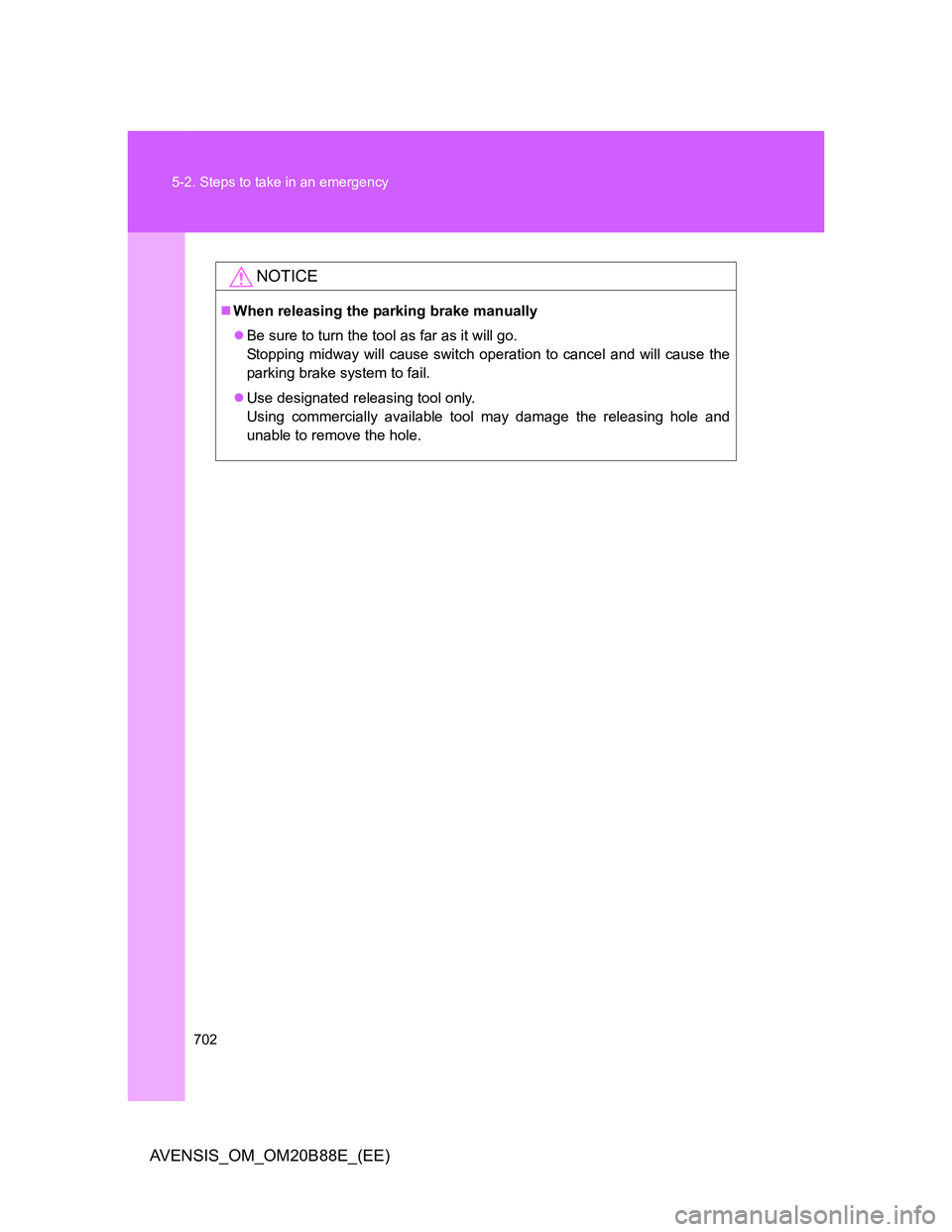 TOYOTA AVENSIS 2014  Owners Manual (in English) 702 5-2. Steps to take in an emergency
AVENSIS_OM_OM20B88E_(EE)
NOTICE
When releasing the parking brake manually
Be sure to turn the tool as far as it will go.
Stopping midway will cause switch 