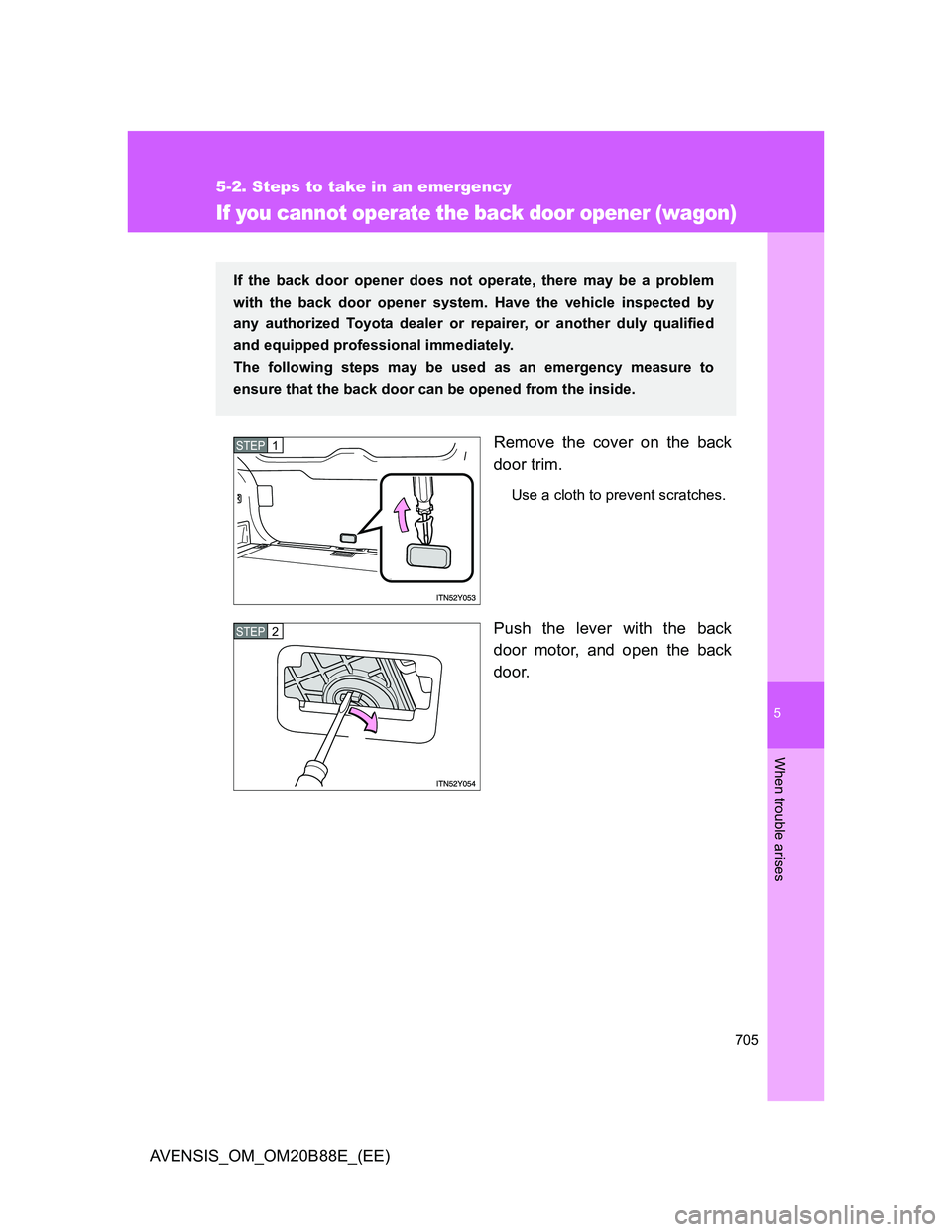 TOYOTA AVENSIS 2014  Owners Manual (in English) 5
705
5-2. Steps to take in an emergency
When trouble arises
AVENSIS_OM_OM20B88E_(EE)
If you cannot operate the back door opener (wagon)
Remove the cover on the back
door trim.
Use a cloth to prevent 