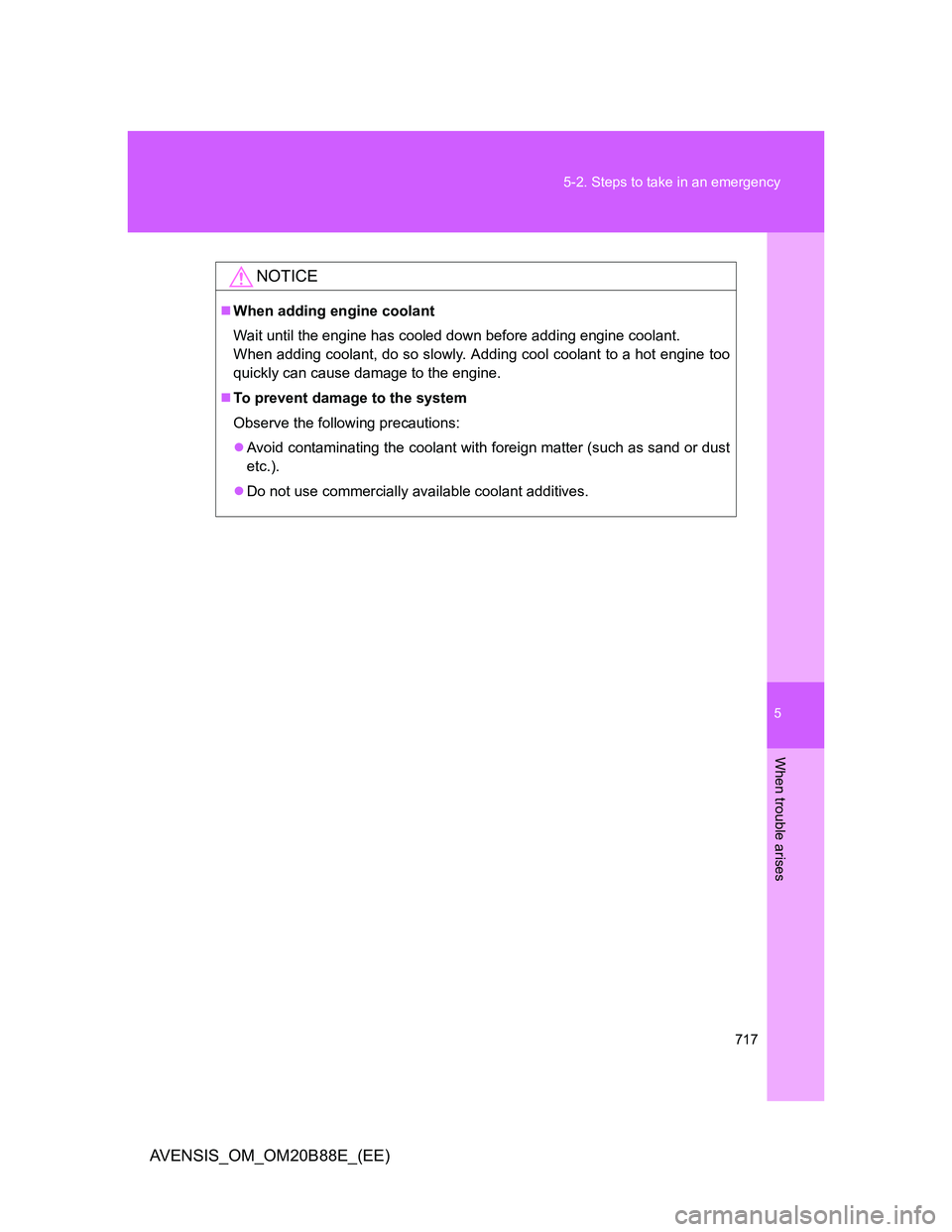 TOYOTA AVENSIS 2014 Owners Manual (in English) 5
717 5-2. Steps to take in an emergency
When trouble arises
AVENSIS_OM_OM20B88E_(EE)
NOTICE
When adding engine coolant
Wait until the engine has cooled down before adding engine coolant.
When addi TOYOTA AVENSIS 2014 Owners Manual (in English) 5
717 5-2. Steps to take in an emergency
When trouble arises
AVENSIS_OM_OM20B88E_(EE)
NOTICE
When adding engine coolant
Wait until the engine has cooled down before adding engine coolant.
When addi