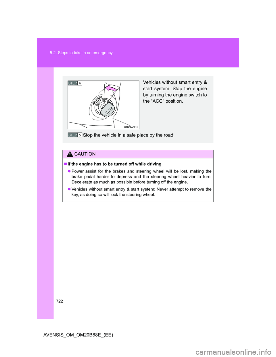 TOYOTA AVENSIS 2014  Owners Manual (in English) 722 5-2. Steps to take in an emergency
AVENSIS_OM_OM20B88E_(EE)
CAUTION
If the engine has to be turned off while driving
Power assist for the brakes and steering wheel will be lost, making the
b