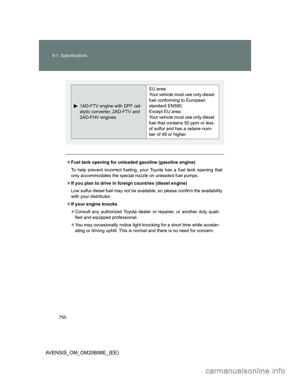 TOYOTA AVENSIS 2014 Owners Manual (in English) 750 6-1. Specifications
AVENSIS_OM_OM20B88E_(EE)
Fuel tank opening for unleaded gasoline (gasoline engine)
To help prevent incorrect fueling, your Toyota has a fuel tank opening that
only accommoda TOYOTA AVENSIS 2014 Owners Manual (in English) 750 6-1. Specifications
AVENSIS_OM_OM20B88E_(EE)
Fuel tank opening for unleaded gasoline (gasoline engine)
To help prevent incorrect fueling, your Toyota has a fuel tank opening that
only accommoda