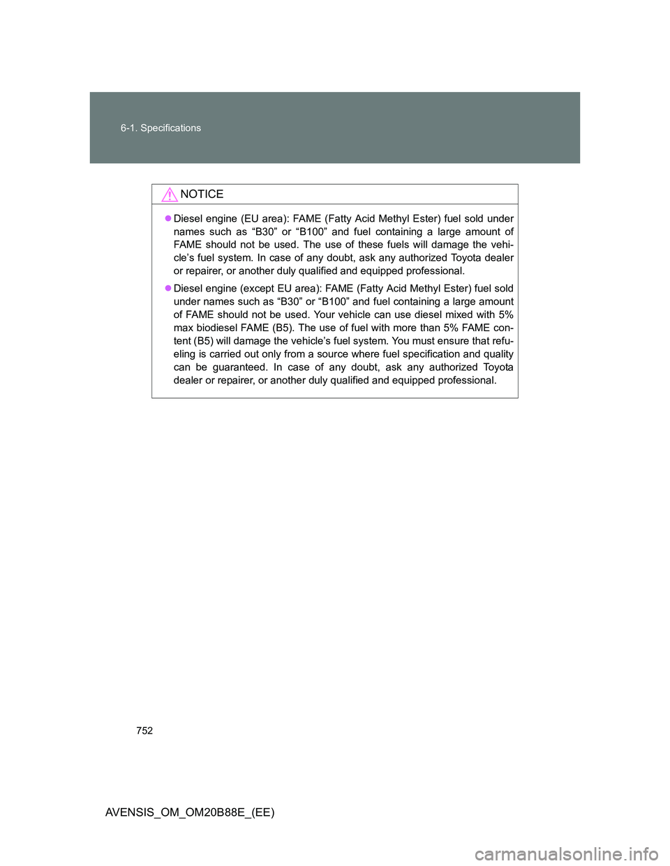 TOYOTA AVENSIS 2014  Owners Manual (in English) 752 6-1. Specifications
AVENSIS_OM_OM20B88E_(EE)
NOTICE
Diesel engine (EU area): FAME (Fatty Acid Methyl Ester) fuel sold under
names such as “B30” or “B100” and fuel containing a large amo