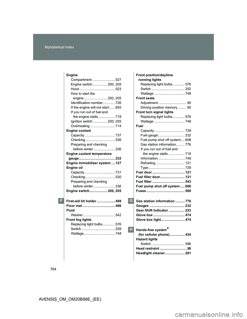TOYOTA AVENSIS 2014 Owners Manual (in English) 764 Alphabetical index
AVENSIS_OM_OM20B88E_(EE)
Engine
Compartment ........................ 527
Engine switch ................ 200, 205
Hood ..................................... 523
How to start the TOYOTA AVENSIS 2014 Owners Manual (in English) 764 Alphabetical index
AVENSIS_OM_OM20B88E_(EE)
Engine
Compartment ........................ 527
Engine switch ................ 200, 205
Hood ..................................... 523
How to start the