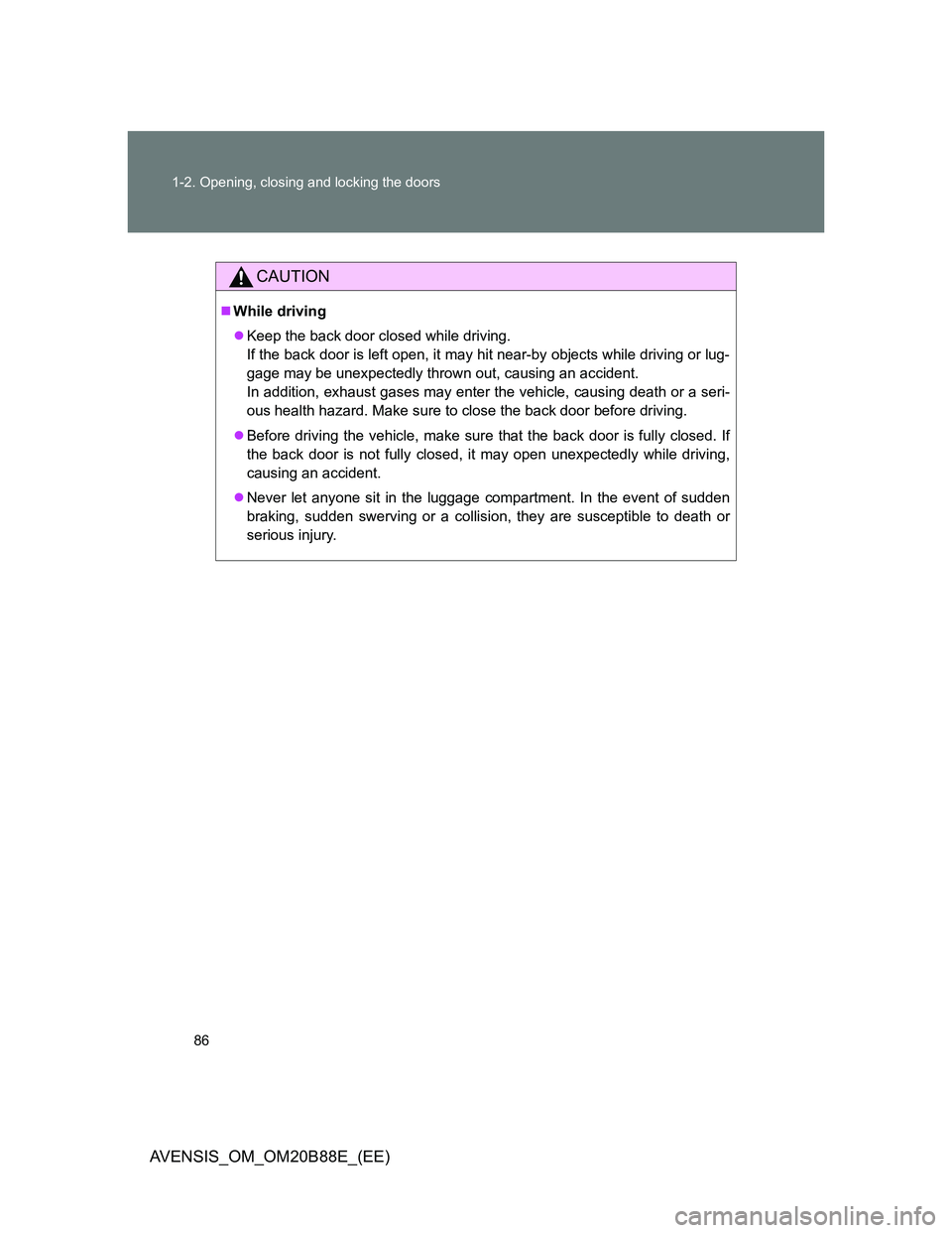 TOYOTA AVENSIS 2014   (in English) Manual Online 86 1-2. Opening, closing and locking the doors
AVENSIS_OM_OM20B88E_(EE)
CAUTION
While driving
Keep the back door closed while driving.
If the back door is left open, it may hit near-by objects w